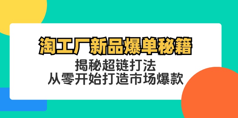 淘工厂新品爆单秘籍：揭秘超链打法，从零开始打造市场爆款-飞享资源网