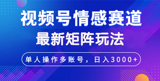 视频号创作者分成情感赛道最新矩阵玩法日入3000+-飞享资源网