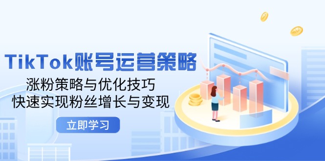 TikTok账号运营策略：涨粉策略与优化技巧，快速实现粉丝增长与变现-飞享资源网