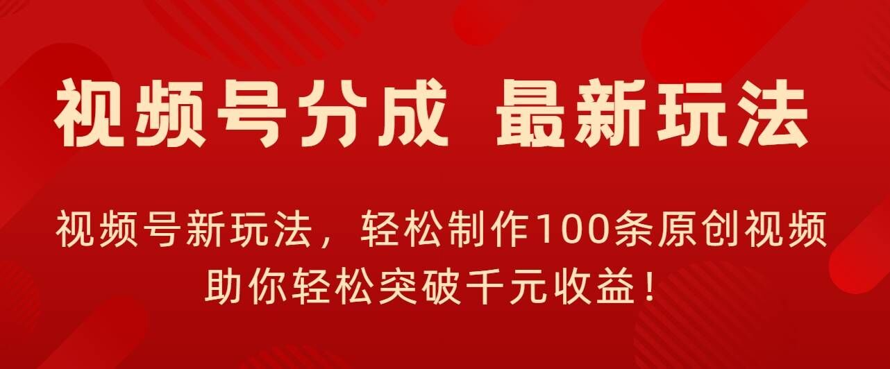 视频号新玩法，轻松制作100条原创视频，让你轻松突破千元收益!-飞享资源网