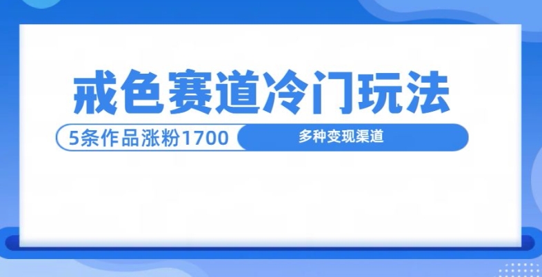 新号5条作品涨粉1600+，戒色赛道冷门玩法，教程送你-资源妙妙屋