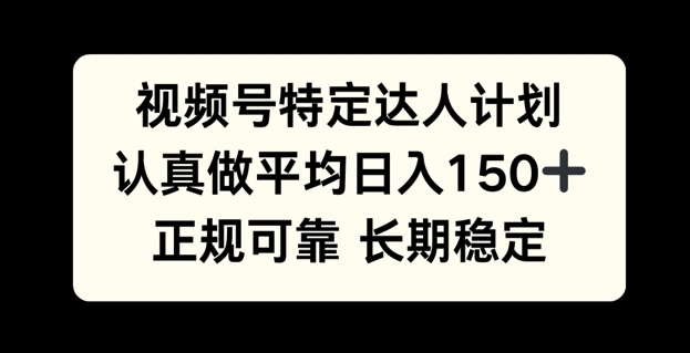 视频号特定达人计划,认真做平均日入150+,正规可靠长期可做